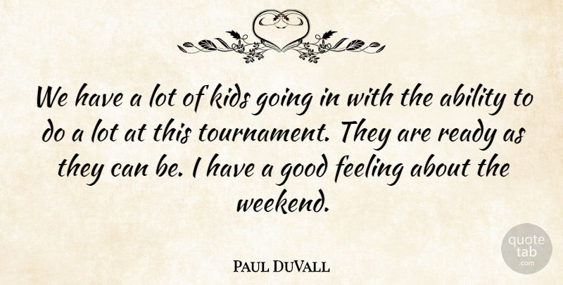 Paul DuVall Quote About Ability, Feeling, Good, Kids, Ready: We Have A Lot Of...