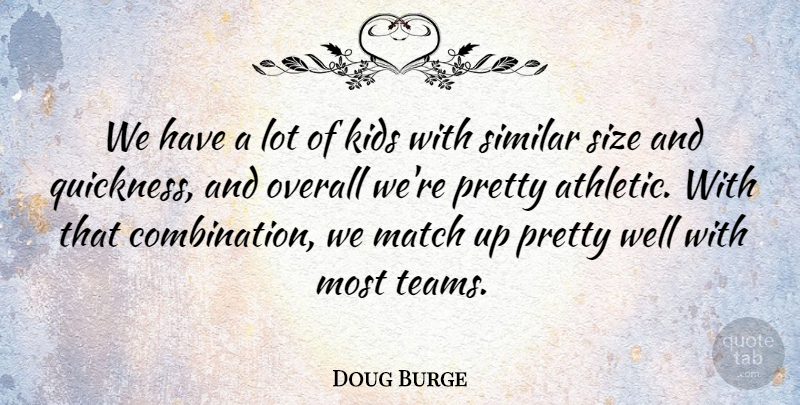 Doug Burge Quote About Kids, Match, Overall, Similar, Size: We Have A Lot Of...