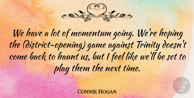 Connie Hogan Quote About Against, Game, Haunt, Hoping, Momentum: We Have A Lot Of...