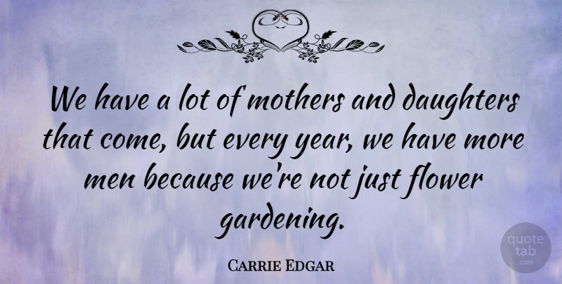 Carrie Edgar Quote About Daughters, Flower, Men, Mothers: We Have A Lot Of...