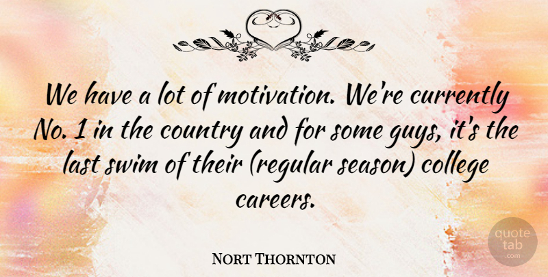 Nort Thornton Quote About College, Country, Currently, Last, Swim: We Have A Lot Of...