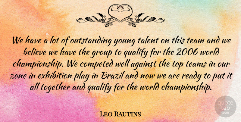 Leo Rautins Quote About Against, Believe, Brazil, Exhibition, Group: We Have A Lot Of...