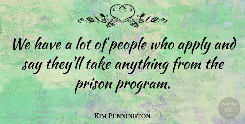 Kim Pennington Quote About Apply, People, Prison: We Have A Lot Of...