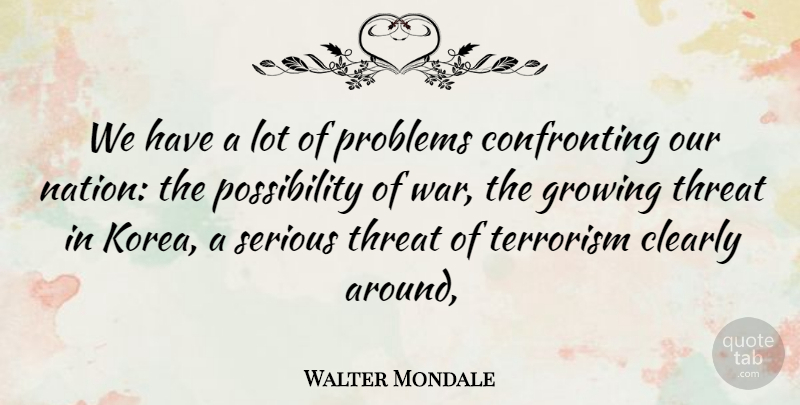 Walter Mondale Quote About Clearly, Growing, Problems, Serious, Terrorism: We Have A Lot Of...