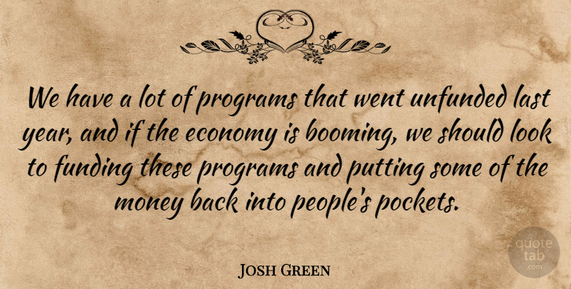 Josh Green Quote About Economy, Economy And Economics, Funding, Last, Money: We Have A Lot Of...