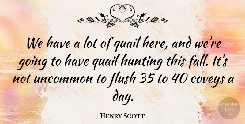 Henry Scott Quote About Flush, Hunting, Uncommon: We Have A Lot Of...