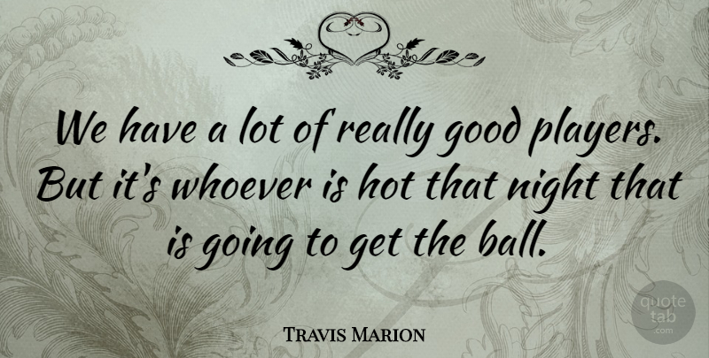 Travis Marion Quote About Good, Hot, Night, Whoever: We Have A Lot Of...