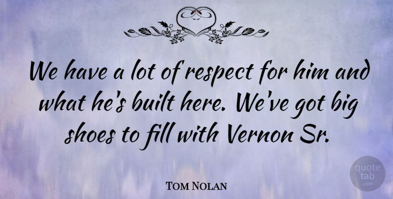 Tom Nolan Quote About Built, Fill, Respect, Shoes, Vernon: We Have A Lot Of...