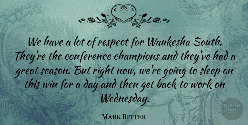 Mark Ritter Quote About Champions, Conference, Great, Respect, Sleep: We Have A Lot Of...