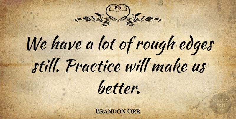 Brandon Orr Quote About Edges, Practice, Rough: We Have A Lot Of...