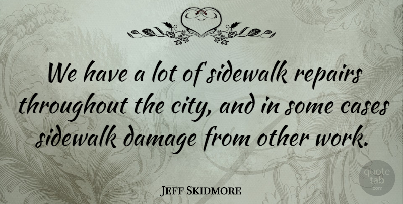 Jeff Skidmore Quote About Cases, Damage, Sidewalk, Throughout: We Have A Lot Of...