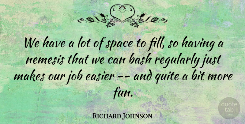Richard Johnson Quote About Bash, Bit, Easier, Job, Quite: We Have A Lot Of...