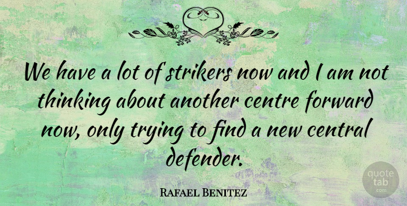 Rafael Benitez Quote About Central, Centre, Forward, Thinking, Trying: We Have A Lot Of...