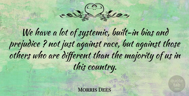 Morris Dees Quote About Against, Bias, Majority, Others, Prejudice: We Have A Lot Of...