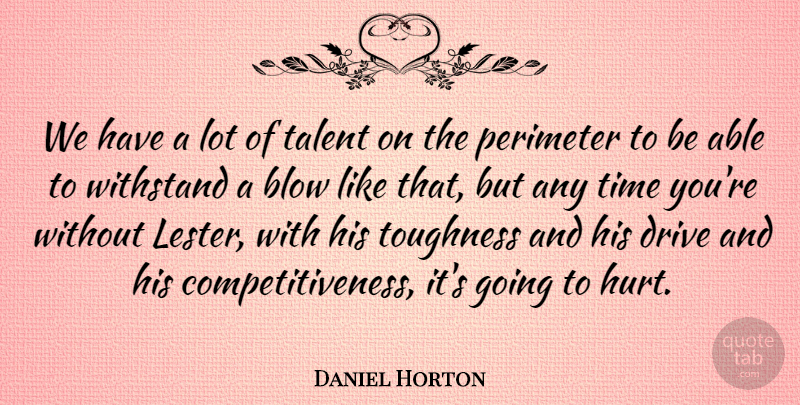 Daniel Horton Quote About Blow, Drive, Talent, Time, Toughness: We Have A Lot Of...