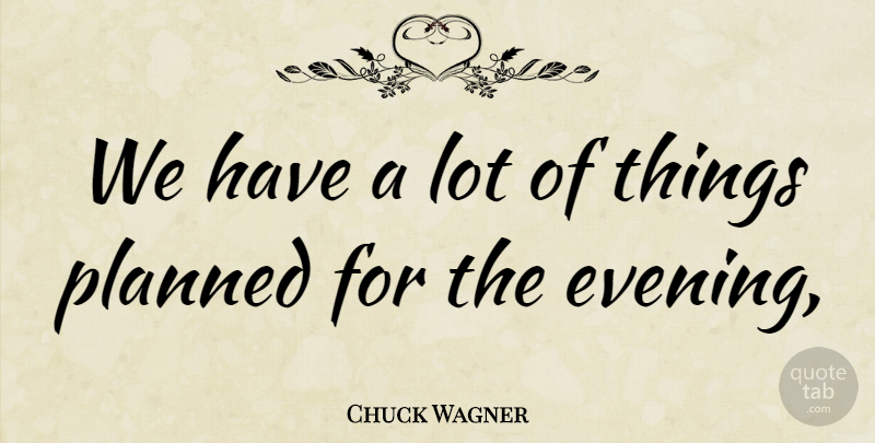 Chuck Wagner Quote About Planned: We Have A Lot Of...