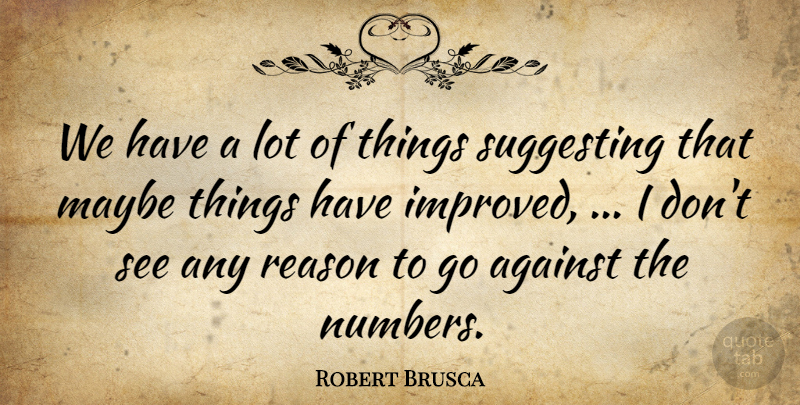 Robert Brusca Quote About Against, Maybe, Reason, Suggesting: We Have A Lot Of...