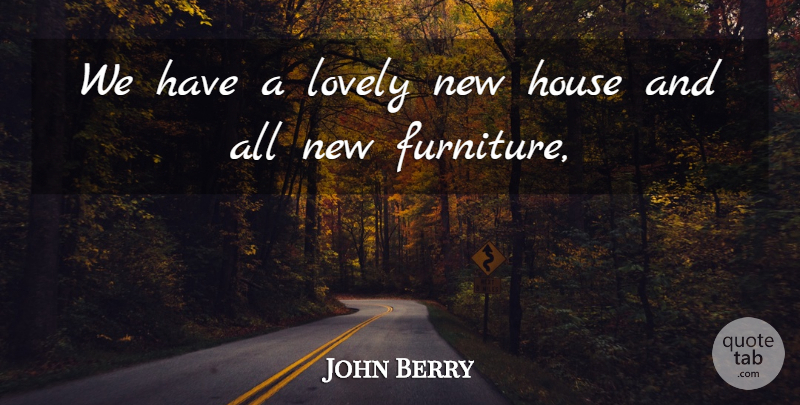 John Berry Quote About House, Lovely: We Have A Lovely New...