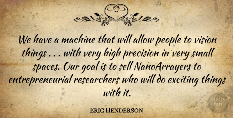 Eric Henderson Quote About Allow, Exciting, Goal, High, Machine: We Have A Machine That...