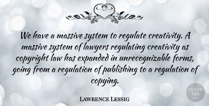 Lawrence Lessig Quote About Creativity, Law, Regulation: We Have A Massive System...