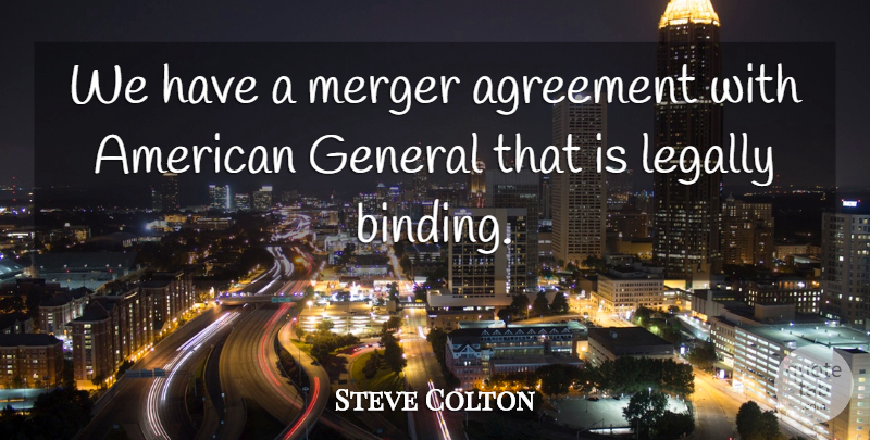 Steve Colton Quote About Agreement, General, Legally, Merger: We Have A Merger Agreement...
