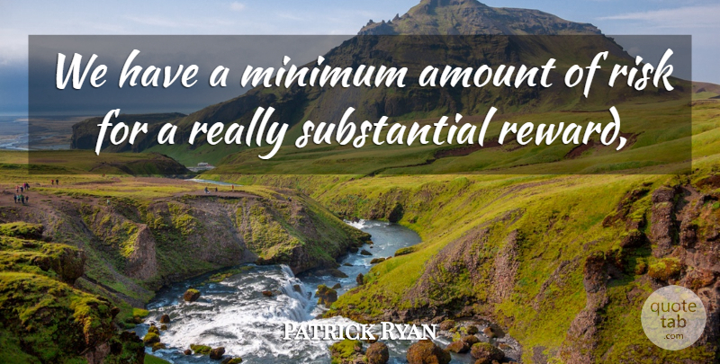 Patrick Ryan Quote About Amount, Minimum, Risk: We Have A Minimum Amount...