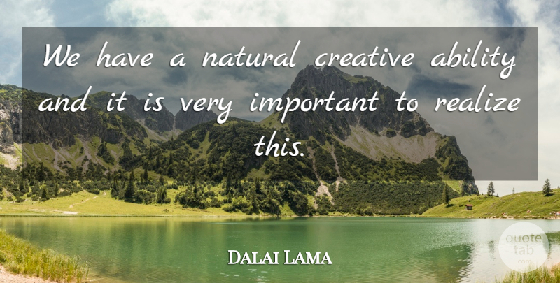 Dalai Lama Quote About Creative, Important, Realizing: We Have A Natural Creative...