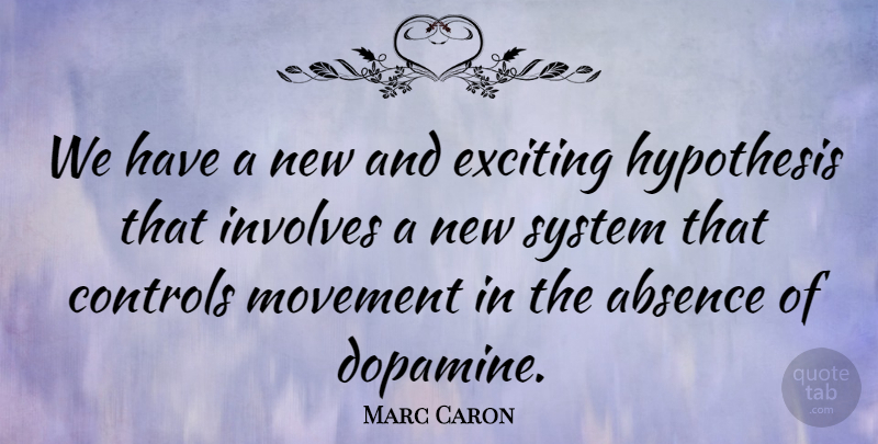 Marc Caron Quote About Absence, Controls, Exciting, Hypothesis, Involves: We Have A New And...