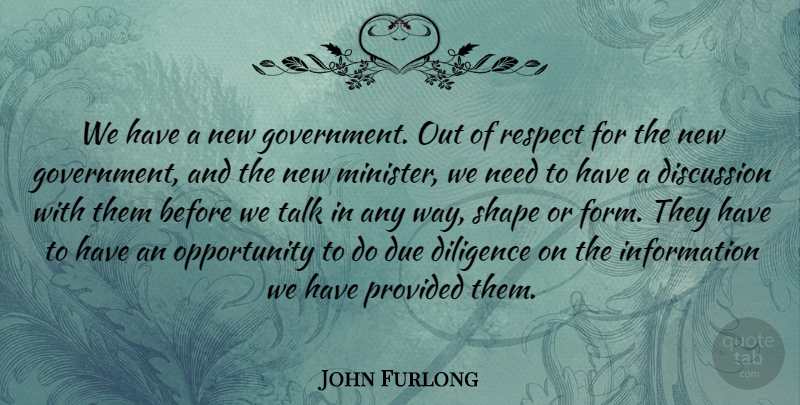 John Furlong Quote About Diligence, Discussion, Due, Information, Opportunity: We Have A New Government...