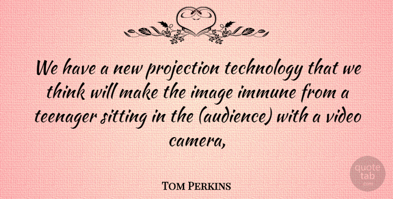 Tom Perkins Quote About Image, Immune, Projection, Sitting, Technology: We Have A New Projection...