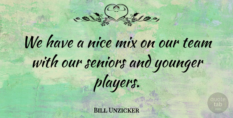 Bill Unzicker Quote About Mix, Nice, Seniors, Team, Younger: We Have A Nice Mix...