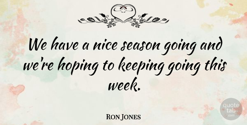 Ron Jones Quote About Hoping, Keeping, Nice, Season: We Have A Nice Season...