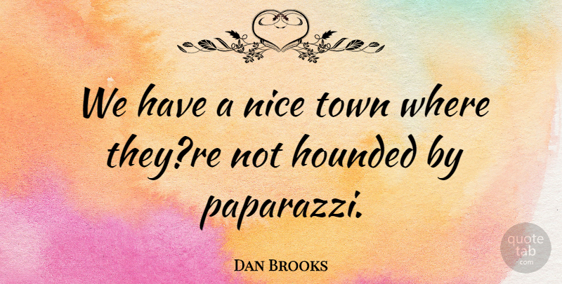 Dan Brooks Quote About Nice, Town: We Have A Nice Town...