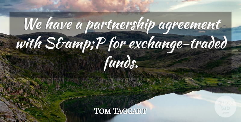 Tom Taggart Quote About Agreement: We Have A Partnership Agreement...