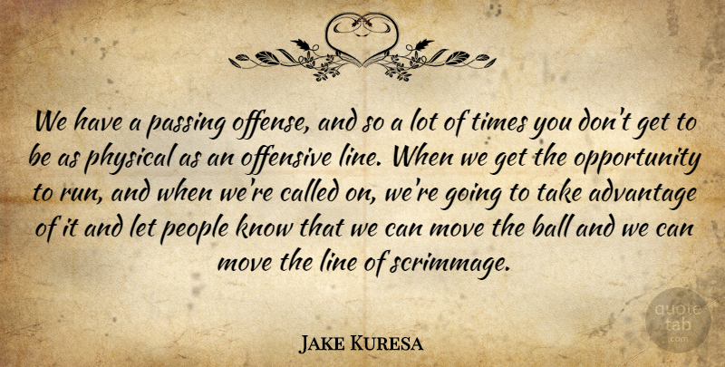 Jake Kuresa Quote About Advantage, Ball, Line, Move, Offensive: We Have A Passing Offense...