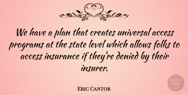 Eric Cantor Quote About Access, Creates, Denied, Folks, Programs: We Have A Plan That...