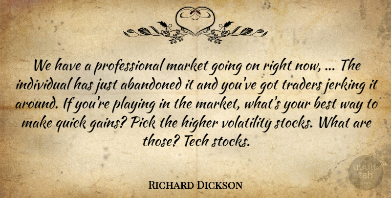 Richard Dickson Quote About Abandoned, Best, Higher, Individual, Market: We Have A Professional Market...