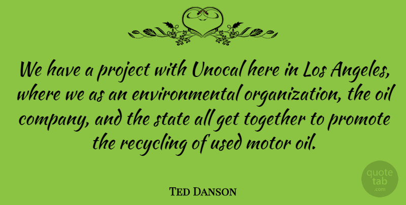 Ted Danson Quote About Organization, Oil, Environmental: We Have A Project With...