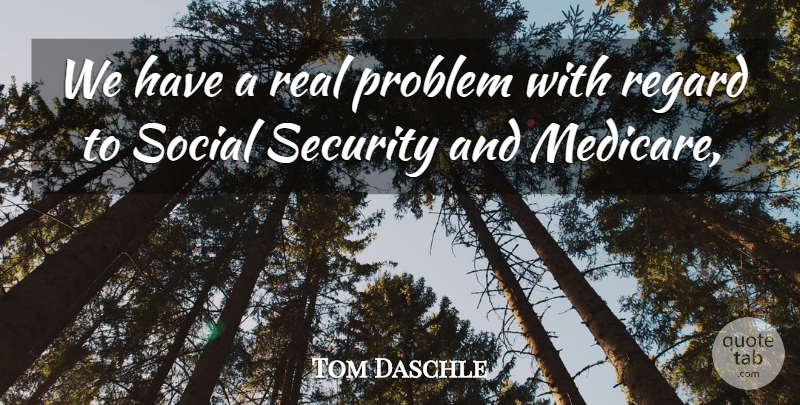 Tom Daschle Quote About Problem, Regard, Security, Social: We Have A Real Problem...