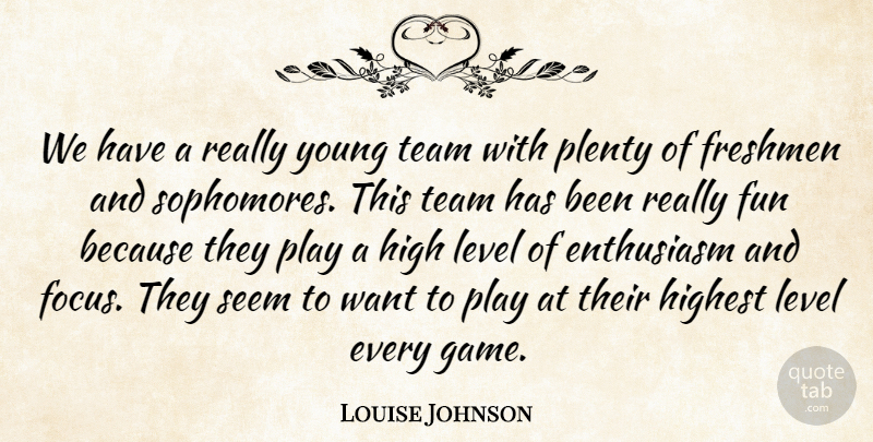 Louise Johnson Quote About Enthusiasm, Freshmen, Fun, High, Highest: We Have A Really Young...