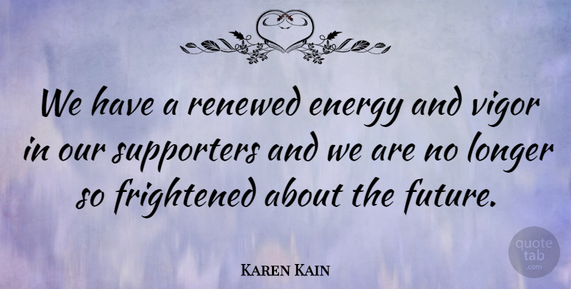 Karen Kain Quote About Frightened, Future, Renewed, Supporters, Vigor: We Have A Renewed Energy...