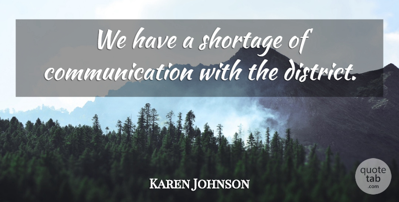 Karen Johnson Quote About Communication, Shortage: We Have A Shortage Of...
