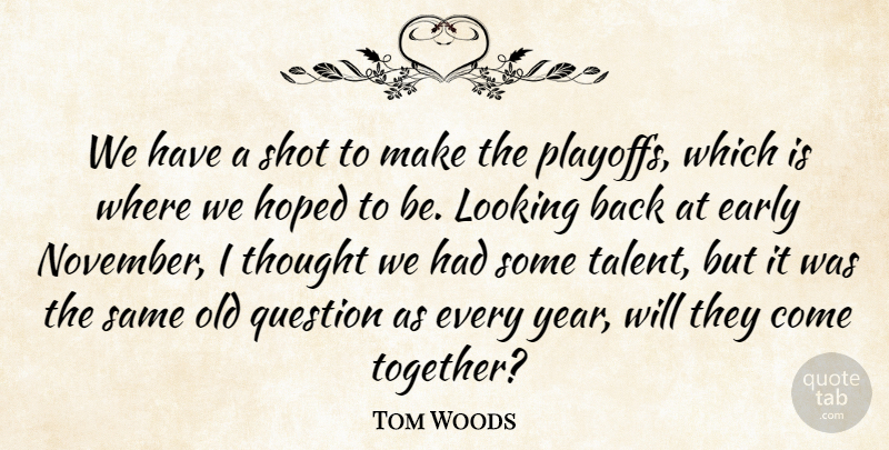 Tom Woods Quote About Early, Hoped, Looking, Question, Shot: We Have A Shot To...