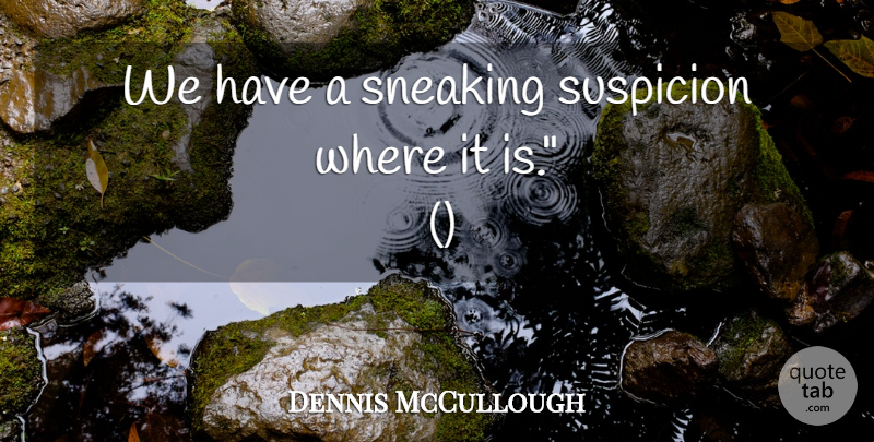 Dennis McCullough Quote About Suspicion: We Have A Sneaking Suspicion...
