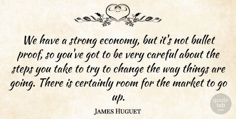 James Huguet Quote About Bullet, Careful, Certainly, Change, Market: We Have A Strong Economy...