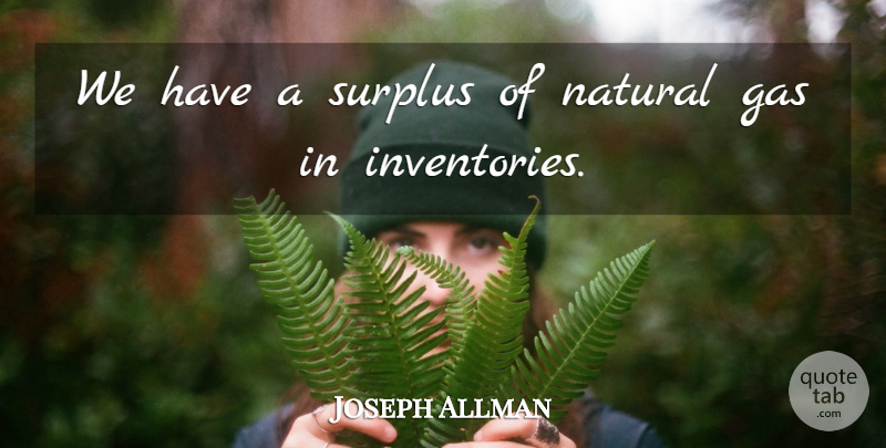 Joseph Allman Quote About Gas, Natural, Surplus: We Have A Surplus Of...