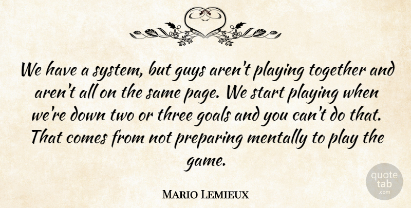 Mario Lemieux Quote About Goals, Guys, Mentally, Playing, Preparing: We Have A System But...