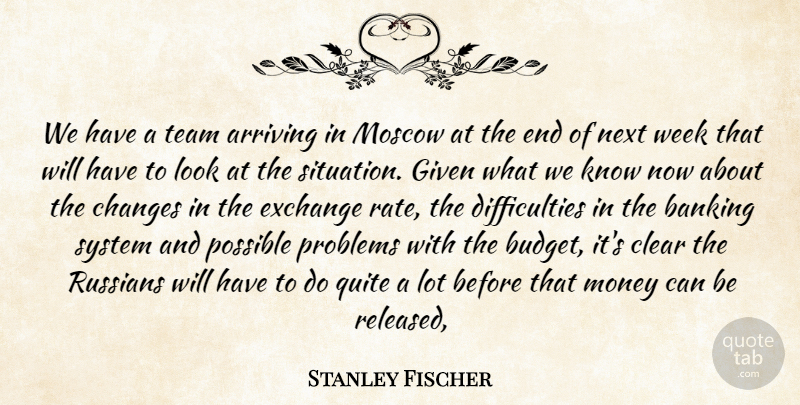 Stanley Fischer Quote About Arriving, Banking, Changes, Clear, Exchange: We Have A Team Arriving...