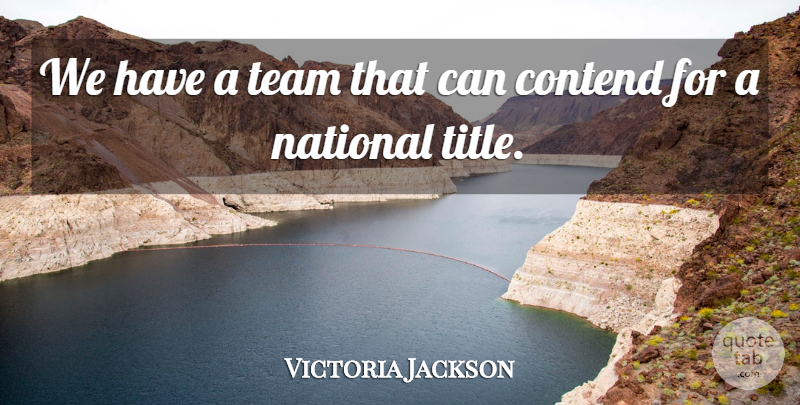 Victoria Jackson Quote About Contend, National, Team: We Have A Team That...
