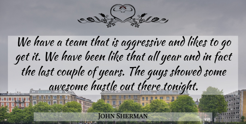 John Sherman Quote About Aggressive, Awesome, Couple, Fact, Guys: We Have A Team That...
